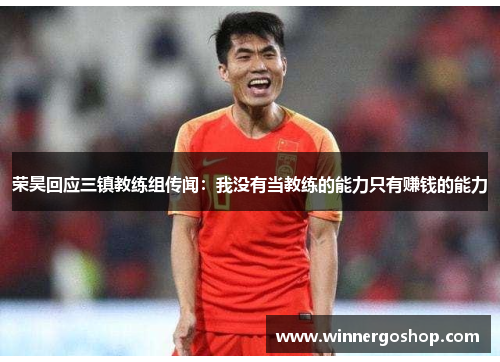 荣昊回应三镇教练组传闻：我没有当教练的能力只有赚钱的能力