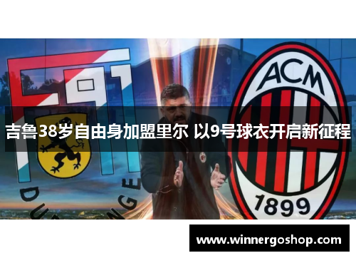 吉鲁38岁自由身加盟里尔 以9号球衣开启新征程