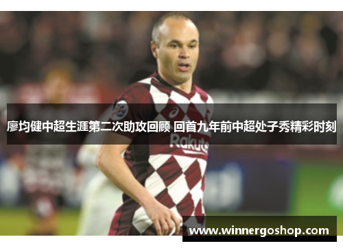 廖均健中超生涯第二次助攻回顾 回首九年前中超处子秀精彩时刻 廖均健中超生涯第二次助攻回顾 回首九年前中超处子秀精彩时刻