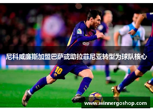 尼科威廉斯加盟巴萨或助拉菲尼亚转型为球队核心 尼科威廉斯加盟巴萨或助拉菲尼亚转型为球队核心