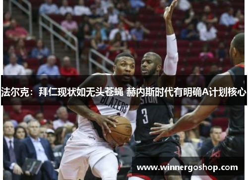 法尔克：拜仁现状如无头苍蝇 赫内斯时代有明确A计划核心