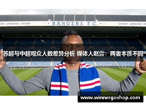 苏超与中超观众人数差异分析 媒体人赵震：两者本质不同