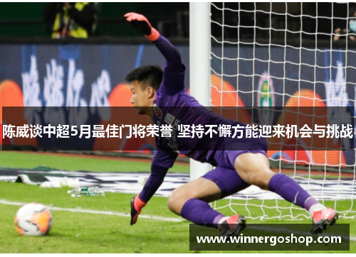 陈威谈中超5月最佳门将荣誉 坚持不懈方能迎来机会与挑战