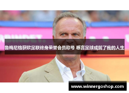 鲁梅尼格获欧足联终身荣誉会员称号 感言足球成就了我的人生