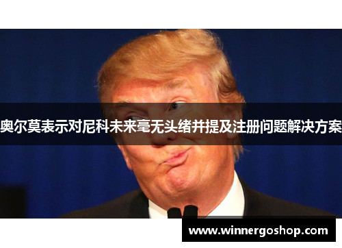 奥尔莫表示对尼科未来毫无头绪并提及注册问题解决方案